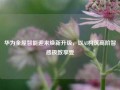 华为全屋智能迎来焕新升级，以AI构筑高阶智感极致享受