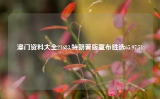 澳门资料大全21683,特朗普版宣布胜选65.97.51