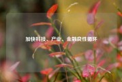 加快科技、产业、金融良性循环