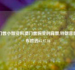 澳门曾小姐资料澳门曾婉雯的背景,特朗普版宣布胜选65.97.16