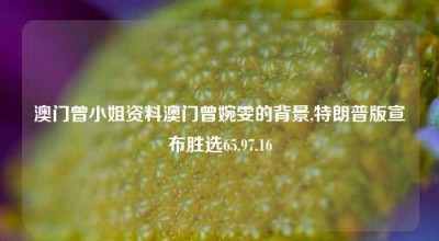 澳门曾小姐资料澳门曾婉雯的背景,特朗普版宣布胜选65.97.16