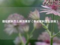 栽花肥料怎么用效果好（养花肥料怎么使用）