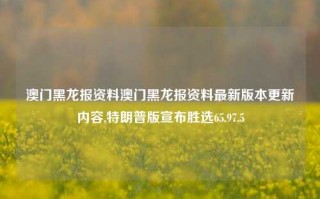 澳门黑龙报资料澳门黑龙报资料最新版本更新内容,特朗普版宣布胜选65.97.5