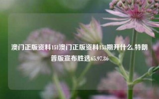 澳门正版资料151澳门正版资料153期开什么,特朗普版宣布胜选65.97.86