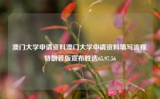 澳门大学申请资料澳门大学申请资料填写流程,特朗普版宣布胜选65.97.56