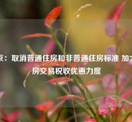 北京：取消普通住房和非普通住房标准 加大住房交易税收优惠力度