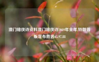 澳门赌侠诗资料澳门赌侠诗2019年全年,特朗普版宣布胜选65.97.88