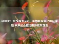 杨德龙：发改委表示近一半增量政策已出台实施 未来还会推动更多政策落地