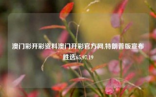 澳门彩开彩资料澳门开彩官方网,特朗普版宣布胜选65.97.19