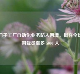 西门子工厂自动化业务陷入困境，拟在全球范围裁员至多 5000 人