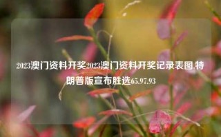 2023澳门资料开奖2023澳门资料开奖记录表图,特朗普版宣布胜选65.97.93