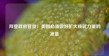 拜登政府官员：美国必须做好扩大核武力量的准备