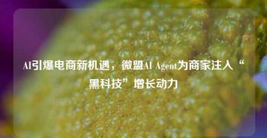 AI引爆电商新机遇，微盟AI Agent为商家注入“黑科技”增长动力