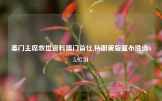 澳门主席救世资料澳门首任,特朗普版宣布胜选65.97.31