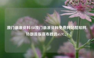 澳门最准资料258澳门最准资料免费网站酷知网,特朗普版宣布胜选65.97.24