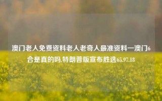 澳门老人免费资料老人老奇人最准资料一澳门6合是真的吗,特朗普版宣布胜选65.97.18