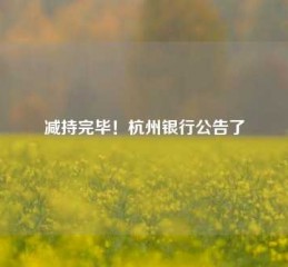 减持完毕！杭州银行公告了