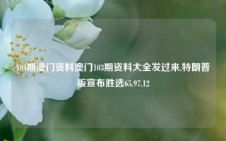 104期澳门资料澳门103期资料大全发过来,特朗普版宣布胜选65.97.12