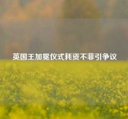 英国王加冕仪式耗资不菲引争议