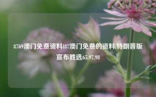 8769澳门免费资料l87澳门免费的资料,特朗普版宣布胜选65.97.98