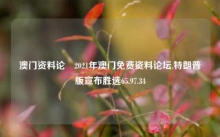 澳门资料论沄2021年澳门免费资料论坛,特朗普版宣布胜选65.97.34