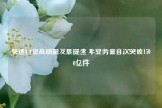 快递行业高质量发展提速 年业务量首次突破1500亿件