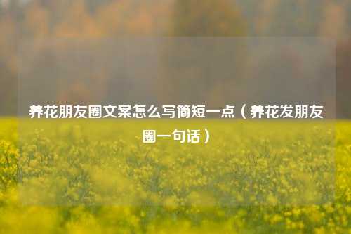 养花朋友圈文案怎么写简短一点（养花发朋友圈一句话）-第1张图片-养花知识-花卉种植与养护技巧