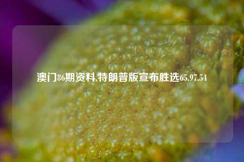 澳门86期资料,特朗普版宣布胜选65.97.54-第1张图片-养花知识-花卉种植与养护技巧