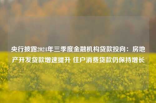 央行披露2024年三季度金融机构贷款投向：房地产开发贷款增速提升 住户消费贷款仍保持增长-第1张图片-养花知识-花卉种植与养护技巧