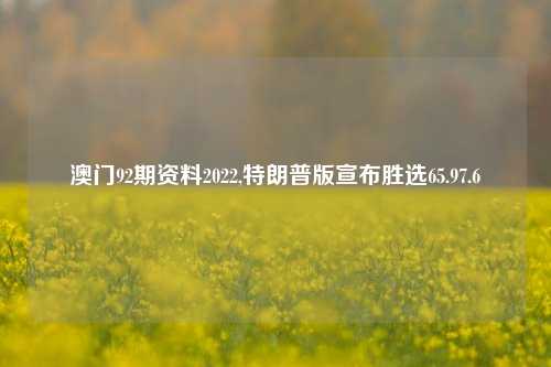 澳门92期资料2022,特朗普版宣布胜选65.97.6-第1张图片-养花知识-花卉种植与养护技巧