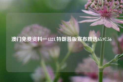 澳门免费资料一4321,特朗普版宣布胜选65.97.56-第1张图片-养花知识-花卉种植与养护技巧