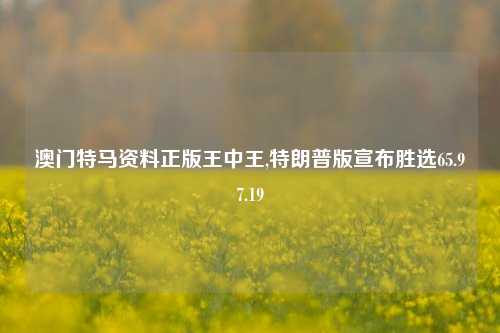 澳门特马资料正版王中王,特朗普版宣布胜选65.97.19-第1张图片-养花知识-花卉种植与养护技巧