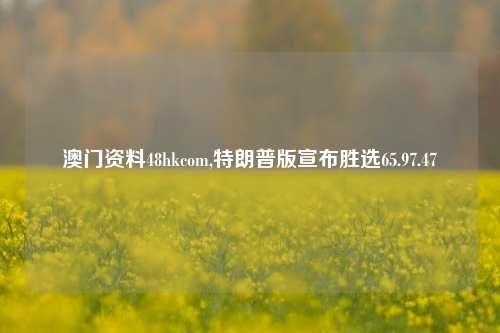 澳门资料48hkcom,特朗普版宣布胜选65.97.47-第1张图片-养花知识-花卉种植与养护技巧