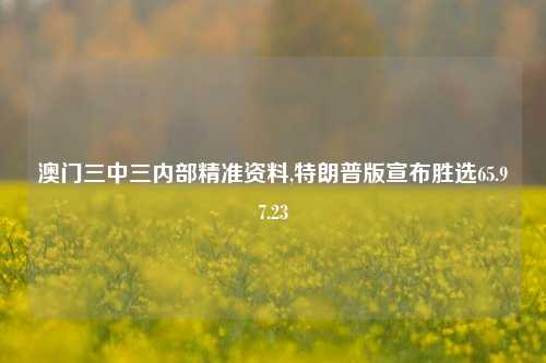 澳门三中三内部精准资料,特朗普版宣布胜选65.97.23-第1张图片-养花知识-花卉种植与养护技巧