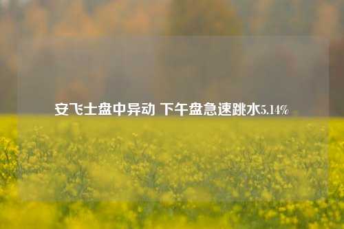 安飞士盘中异动 下午盘急速跳水5.14%-第1张图片-养花知识-花卉种植与养护技巧