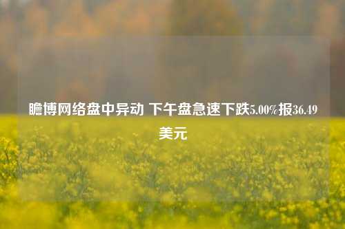 瞻博网络盘中异动 下午盘急速下跌5.00%报36.49美元-第1张图片-养花知识-花卉种植与养护技巧