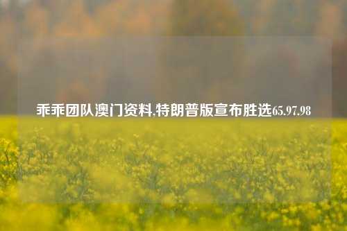 乖乖团队澳门资料,特朗普版宣布胜选65.97.98-第1张图片-养花知识-花卉种植与养护技巧