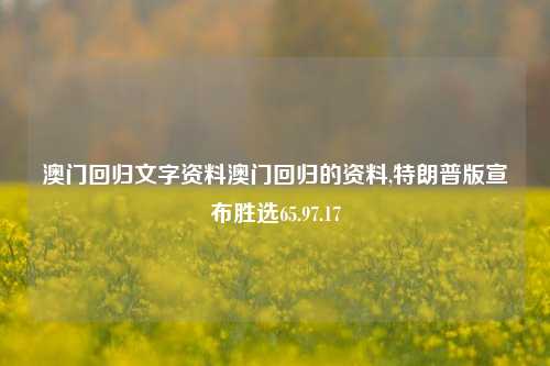 澳门回归文字资料澳门回归的资料,特朗普版宣布胜选65.97.17-第1张图片-养花知识-花卉种植与养护技巧