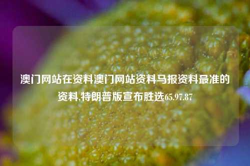 澳门网站在资料澳门网站资料马报资料最准的资料,特朗普版宣布胜选65.97.87-第1张图片-养花知识-花卉种植与养护技巧