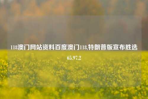 118澳门网站资料百度澳门118,特朗普版宣布胜选65.97.2-第1张图片-养花知识-花卉种植与养护技巧