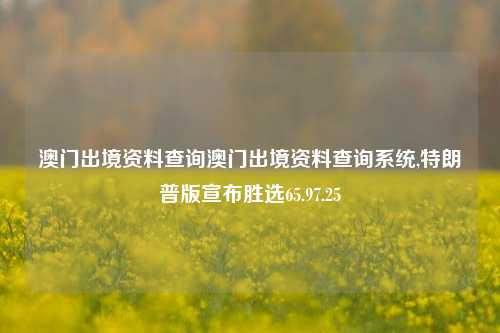 澳门出境资料查询澳门出境资料查询系统,特朗普版宣布胜选65.97.25-第1张图片-养花知识-花卉种植与养护技巧