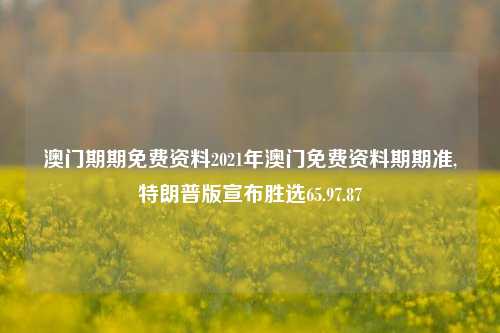 澳门期期免费资料2021年澳门免费资料期期准,特朗普版宣布胜选65.97.87-第1张图片-养花知识-花卉种植与养护技巧