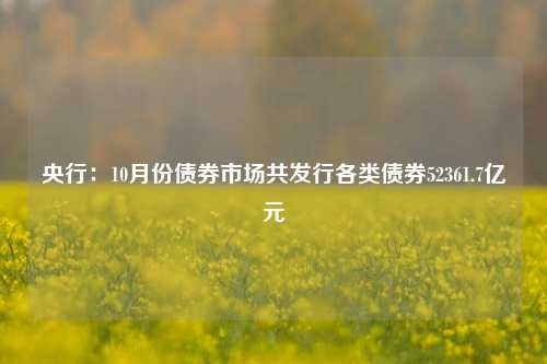 央行：10月份债券市场共发行各类债券52361.7亿元-第1张图片-养花知识-花卉种植与养护技巧