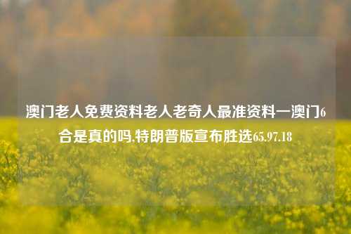 澳门老人免费资料老人老奇人最准资料一澳门6合是真的吗,特朗普版宣布胜选65.97.18-第1张图片-养花知识-花卉种植与养护技巧