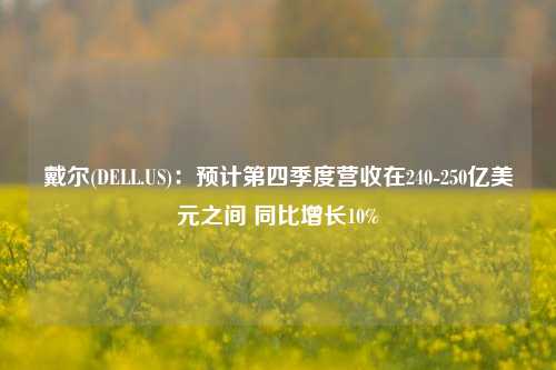 戴尔(DELL.US)：预计第四季度营收在240-250亿美元之间 同比增长10%-第1张图片-养花知识-花卉种植与养护技巧