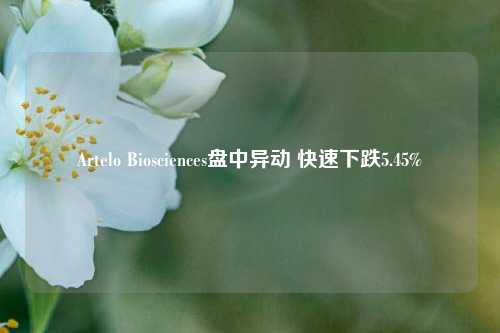 Artelo Biosciences盘中异动 快速下跌5.45%-第1张图片-养花知识-花卉种植与养护技巧