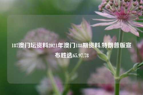 187澳门坛资料2021年澳门188期资料,特朗普版宣布胜选65.97.78-第1张图片-养花知识-花卉种植与养护技巧