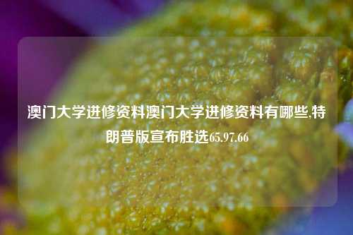 澳门大学进修资料澳门大学进修资料有哪些,特朗普版宣布胜选65.97.66-第1张图片-养花知识-花卉种植与养护技巧