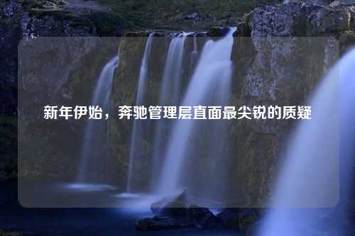 新年伊始，奔驰管理层直面最尖锐的质疑