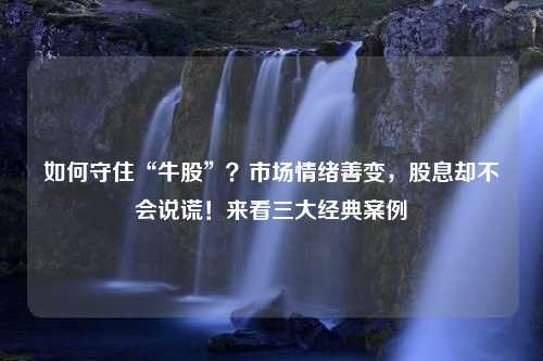 如何守住“牛股”？市场情绪善变，股息却不会说谎！来看三大经典案例